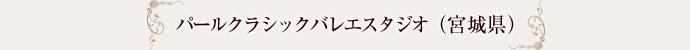 パールクラシックバレエスタジオ（宮城県）